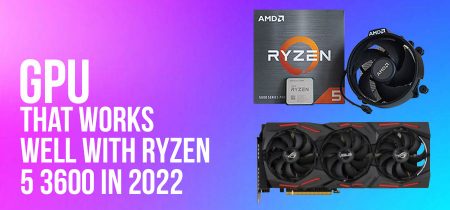 GPU That Works Well With Ryzen 5 3600 In 2022