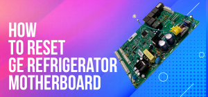 How to Reset Ge Refrigerator Motherboard